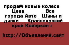 продам новые колеса › Цена ­ 11 000 - Все города Авто » Шины и диски   . Красноярский край,Кайеркан г.